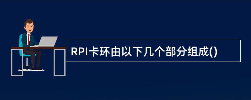RPI卡环由以下几个部分组成()