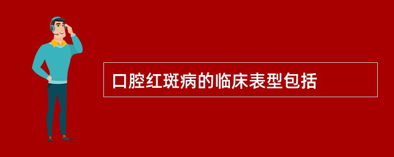 口腔红斑病的临床表型包括