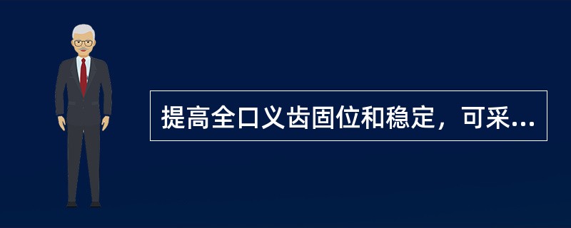 提高全口义齿固位和稳定，可采取以下措施