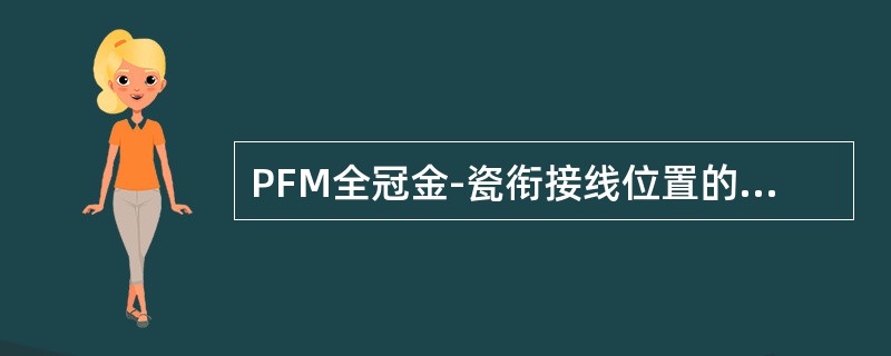 PFM全冠金-瓷衔接线位置的设计，主要考虑的因素有