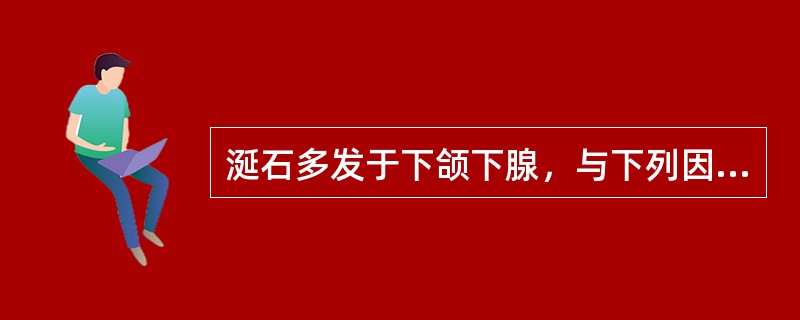 涎石多发于下颌下腺，与下列因素有关（）