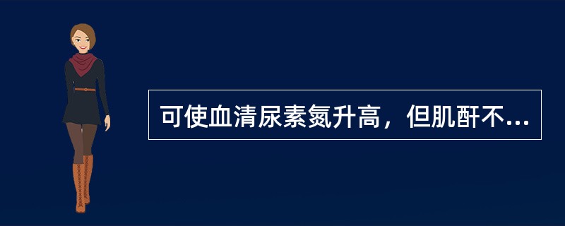 可使血清尿素氮升高，但肌酐不升高的有