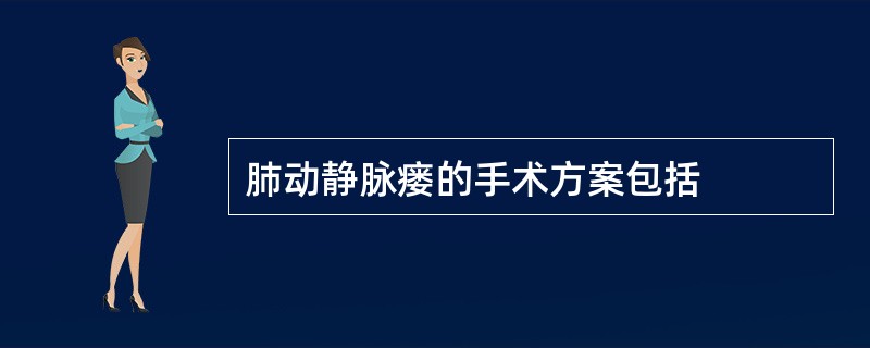 肺动静脉瘘的手术方案包括