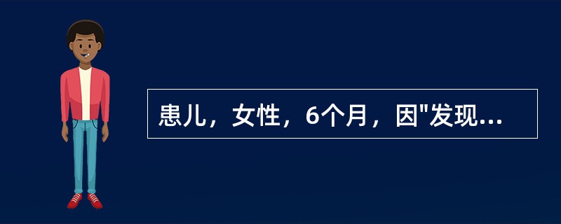 患儿，女性，6个月，因"发现心脏杂音6个月"来我院门诊就诊。患儿出生时常规查体发现心脏杂音，出生体重3.0kg。平素易感冒，但未曾患肺炎，无紫绀、晕厥史，发育较同龄儿稍差。门诊查体