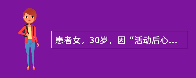 患者女，30岁，因“活动后心慌、气短1年，加重1个月”来诊。查体：口唇轻度发绀，颈静脉充盈。HR100次/min，律齐，肺动脉瓣听诊区第二心音减弱，三尖瓣区可闻及Ⅱ/Ⅵ级收缩期杂音。无杵状指（趾）。肝