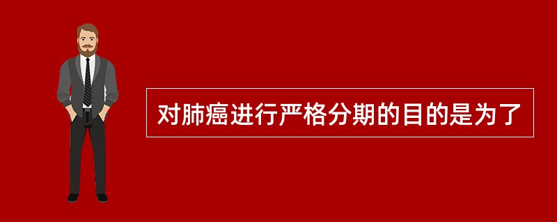 对肺癌进行严格分期的目的是为了