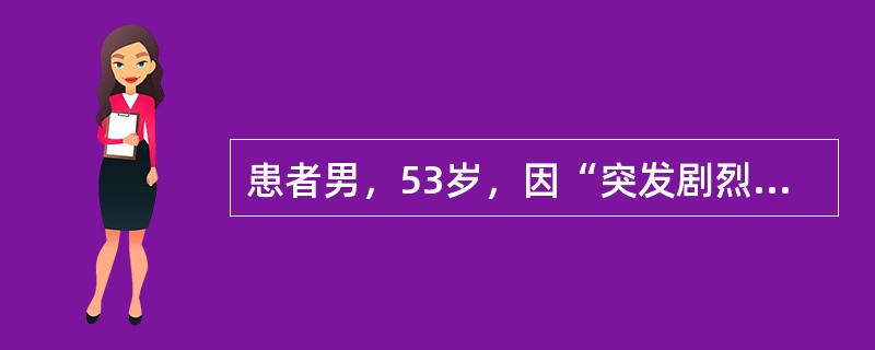 患者男，53岁，因“突发剧烈胸痛4h”来诊。患者有16年高血压病史，降压治疗不规律，最高血压200/120mmHg，服用降压药可降至150/90mmHg。查体：神清，急性面容；右上肢血压160/95m