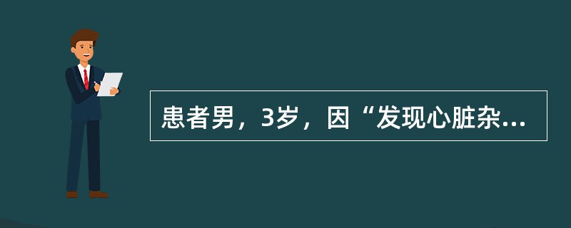 患者男，3岁，因“发现心脏杂音2年余”来诊。查体：BP100/65mmHg，HR110次/min，律齐，主动脉瓣听诊区可闻及Ⅳ/Ⅵ级收缩期杂音，主动脉瓣区可触及收缩期震颤。心脏彩色超声：主动脉窦管交界