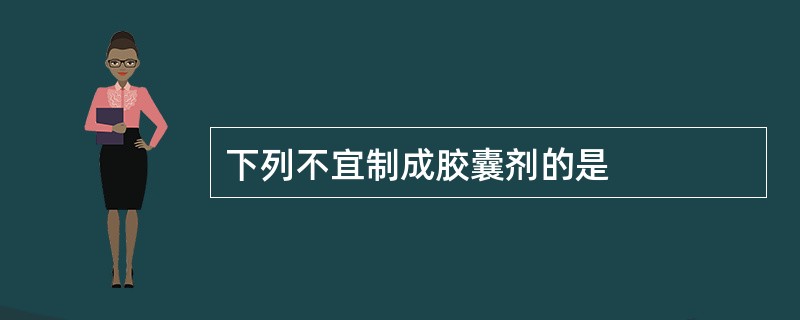 下列不宜制成胶囊剂的是