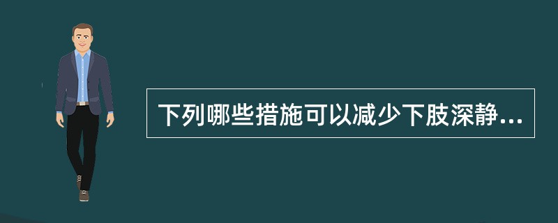 下列哪些措施可以减少下肢深静脉血栓形成
