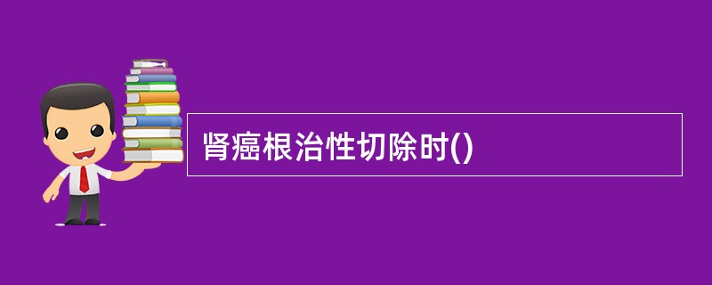肾癌根治性切除时()