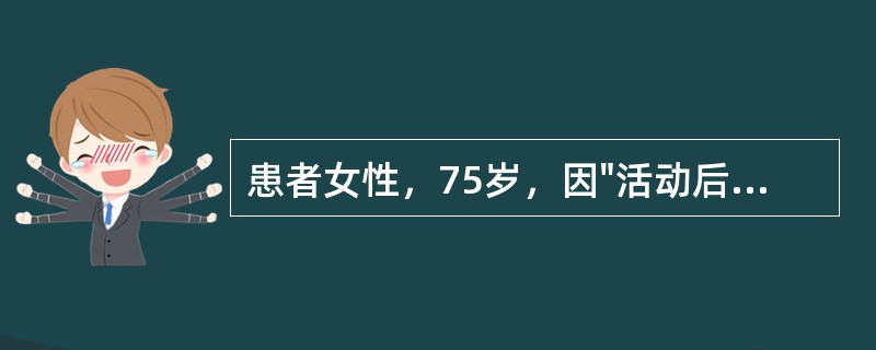 患者女性，75岁，因"活动后胸闷、气促15年，加重1个月"入院。外院拟"慢性阻塞性肺病急性加重，肺部感染"予头孢哌酮舒巴坦钠（苏普深）针抗感染及解痉、化痰等治疗