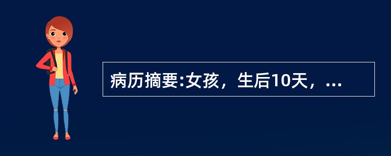 病历摘要:女孩，生后10天，主因纳差1天，发现皮肤黄染伴发热6小时入院。查体：T37.8℃，精神差，皮肤黄染，心肺未见异常，脐轮红，有脓性分泌物。血WBC34.7×10<img border=&