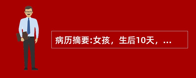 病历摘要:女孩，生后10天，主因纳差1天，发现皮肤黄染伴发热6小时入院。查体：T37.8℃，精神差，皮肤黄染，心肺未见异常，脐轮红，有脓性分泌物。血WBC34.7×10<img border=&