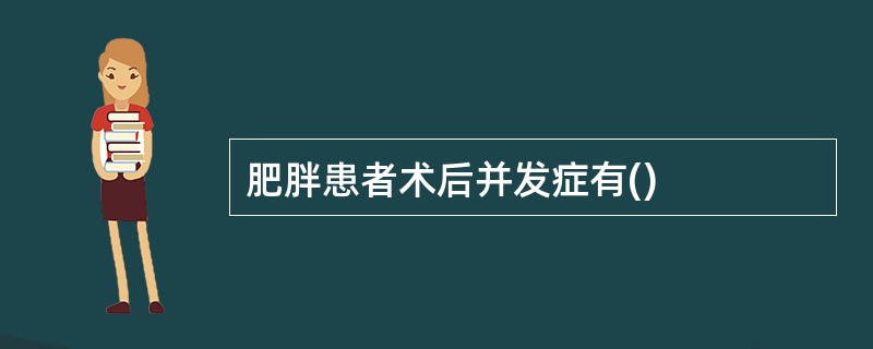 肥胖患者术后并发症有()