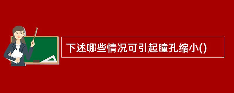 下述哪些情况可引起瞳孔缩小()