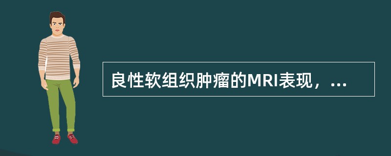 良性软组织肿瘤的MRI表现，正确的是