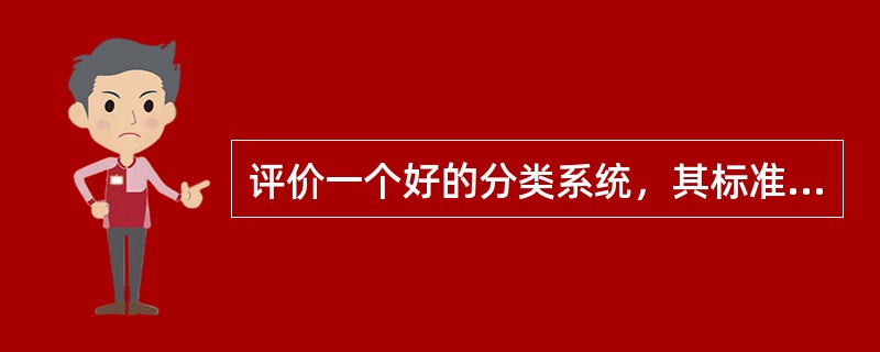 评价一个好的分类系统，其标准至少应具备：（）