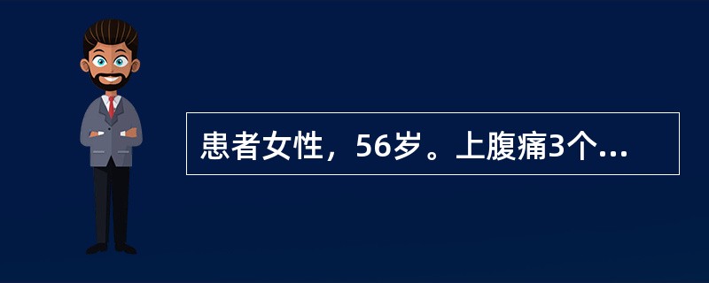 患者女性，56岁。上腹痛3个月，皮肤黄染伴发热10天入院。患者3个月前反复出现右上腹痛、饱胀不适，伴恶心、食欲缺乏，进食油腻食物后可加重，无发热、寒战，无呕吐，近10天出现全身皮肤及巩膜黄染，同时伴有