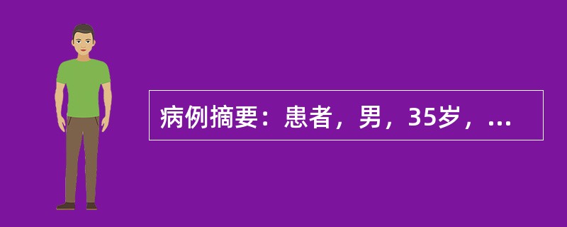 病例摘要：患者，男，35岁，呕血、黑便1个月，于2006年3月8日入院。患者于1个月前无明显原因出现呕血，每天约一次，量约为100ml，并伴有黑便，每天约一次，量约50ml，并伴有上腹部隐痛，无胸闷、