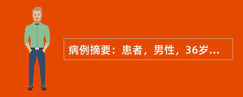 病例摘要：患者，男性，36岁，因右侧腹股沟区可复性肿物1周入院，患者1周前腹股沟出现一肿物，肿物多在站立时出现，咳嗽或步行时，可出现疼痛感，当时未予以重视，未行处理，一周来患者症状无改善。根据病史，体