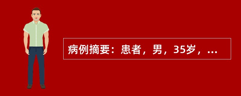 病例摘要：患者，男，35岁，呕血、黑便1个月，于2006年3月8日入院。患者于1个月前无明显原因出现呕血，每天约一次，量约为100ml，并伴有黑便，每天约一次，量约50ml，并伴有上腹部隐痛，无胸闷、