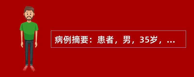 病例摘要：患者，男，35岁，呕血、黑便1个月，于2006年3月8日入院。患者于1个月前无明显原因出现呕血，每天约一次，量约为100ml，并伴有黑便，每天约一次，量约50ml，并伴有上腹部隐痛，无胸闷、