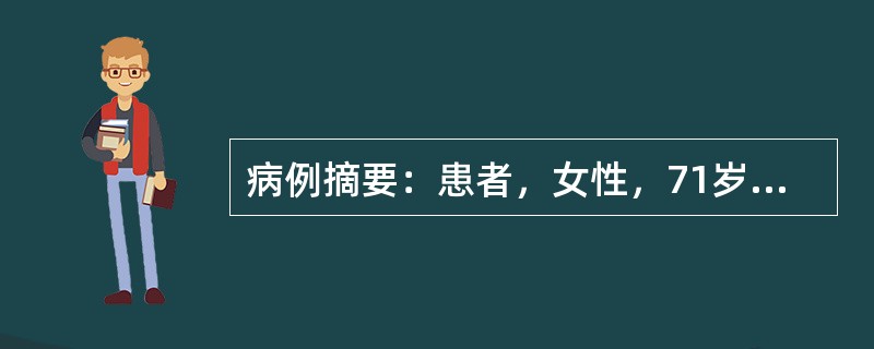 病例摘要：患者，女性，71岁，因进行性无痛性黄疸2个月入院，伴腹部疼痛，发热，为间歇性低热，无皮肤瘙痒症状，无恶心、呕吐、心悸、气促，患者为求诊治入院。提示：查体：体质消瘦，全身皮肤黄染，胆囊未扪及肿