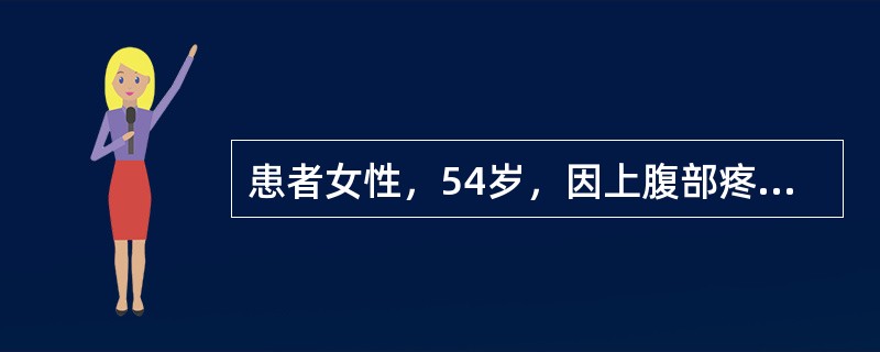 患者女性，54岁，因上腹部疼痛不适10个月余，体重下降8kg入院，查体：全身皮肤、巩膜无黄染，浅表淋巴结未触及肿大，腹部平软，未及明显肿块，上腹部压痛（+），反跳痛（-），移动性浊音（-），肠鸣音4～