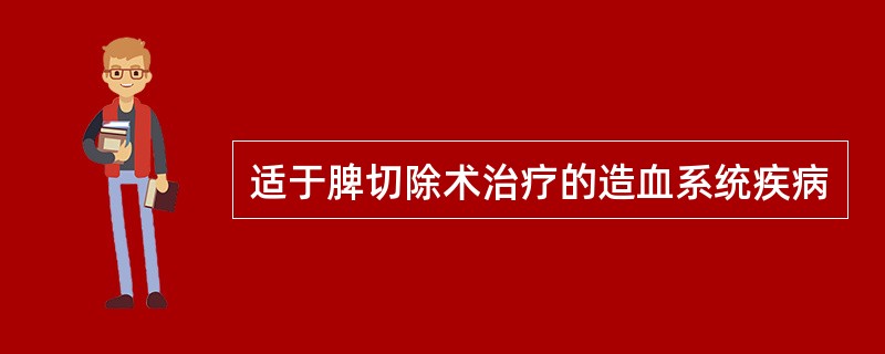 适于脾切除术治疗的造血系统疾病