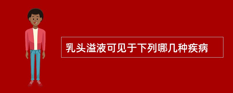 乳头溢液可见于下列哪几种疾病