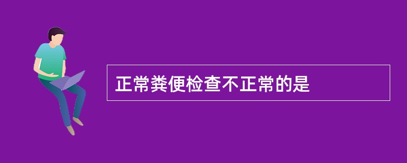 正常粪便检查不正常的是