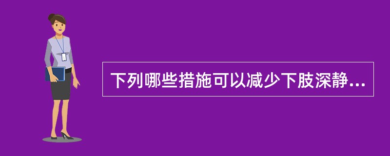 下列哪些措施可以减少下肢深静脉血栓形成