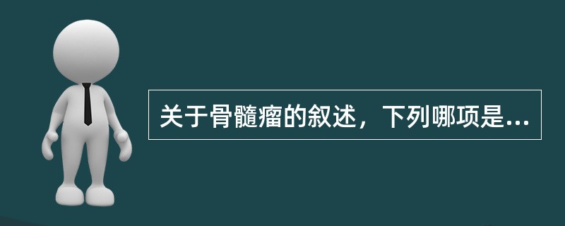 关于骨髓瘤的叙述，下列哪项是正确的