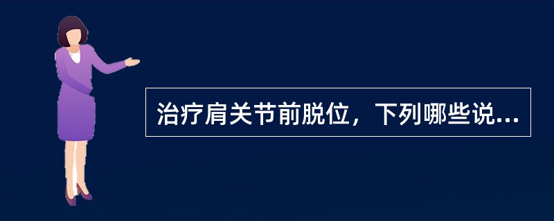 治疗肩关节前脱位，下列哪些说法不对