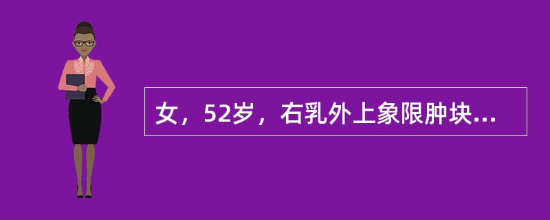 女，52岁，右乳外上象限肿块3个月，约2~2.5cm大小，质硬，活动，同侧腋窝触及质硬5cm大小淋巴结，全身情况良好。为确诊肿块性质应选用