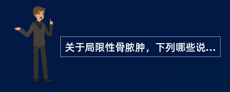 关于局限性骨脓肿，下列哪些说法是正确的