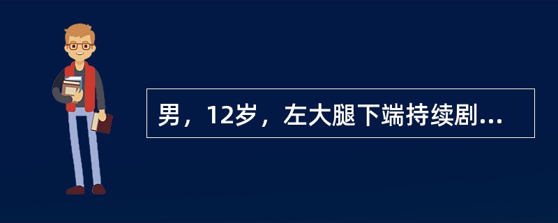 男，12岁，左大腿下端持续剧痛伴高热3天，寒战，头痛。食欲差。查体：体温39℃，左大腿下端稍肿，局部皮温高，深压痛，右膝活动时疼痛加重。化验检查：白细胞8×10<img border="