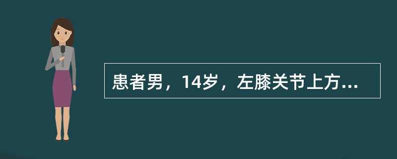 患者男，14岁，左膝关节上方疼痛，肿胀，关节活动障碍。查体：左膝关节上方肢体较对侧增粗4cm，表面皮温高，可见静脉怒张及局部压痛。X线片示左股骨干骺端溶骨及成骨性破坏，可见骨膜反应及软组织肿块。碱性磷