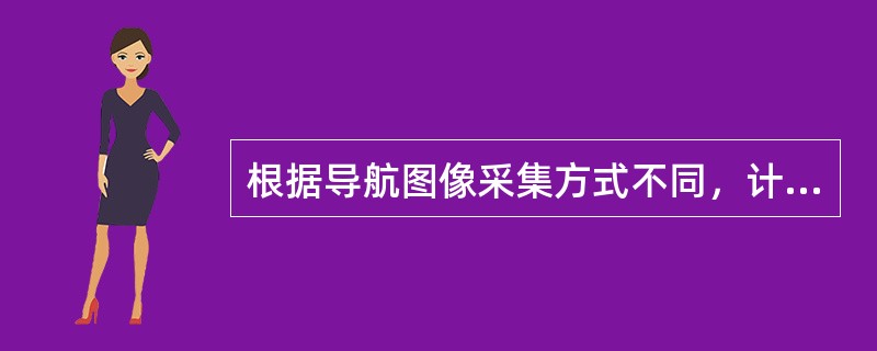 根据导航图像采集方式不同，计算机导航辅助脊柱外科手术常用导航方式包括