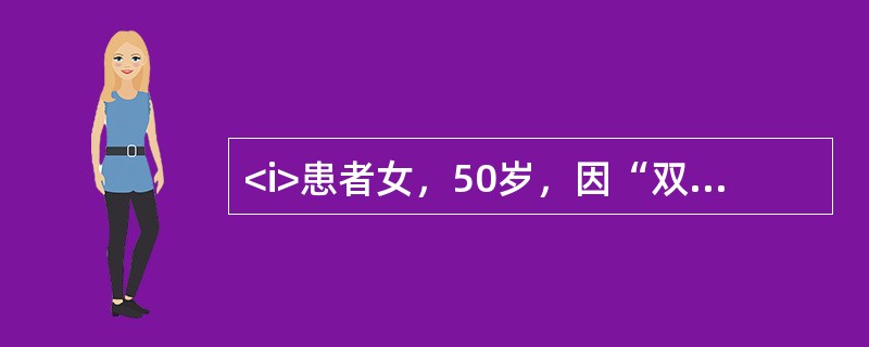 <i>患者女，50岁，因“双膝关节疼痛5年，加重1个月”前来门诊就诊，患者既往体健，否认外伤史。</i><i><br /></i>根据上述检