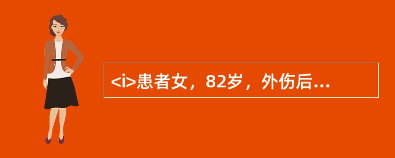 <i>患者女，82岁，外伤后出现左肩疼痛，肿胀，伴有肩部活动障碍，肘关节及腕关节活动正常。</i><i><br /></i>该患者的初步处理