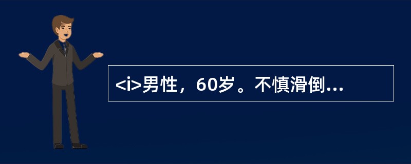 <i>男性，60岁。不慎滑倒摔伤右髋部。查体：右下肢短缩。外旋50°畸形，右髋肿胀不明显，但有叩击痛。</i><i><br /></i>若施