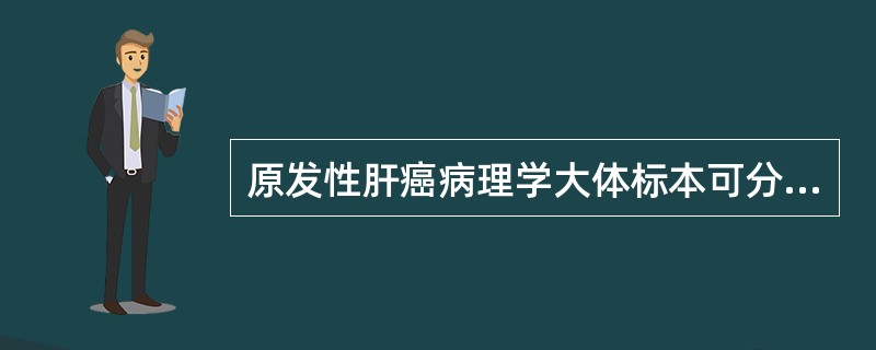 原发性肝癌病理学大体标本可分为()