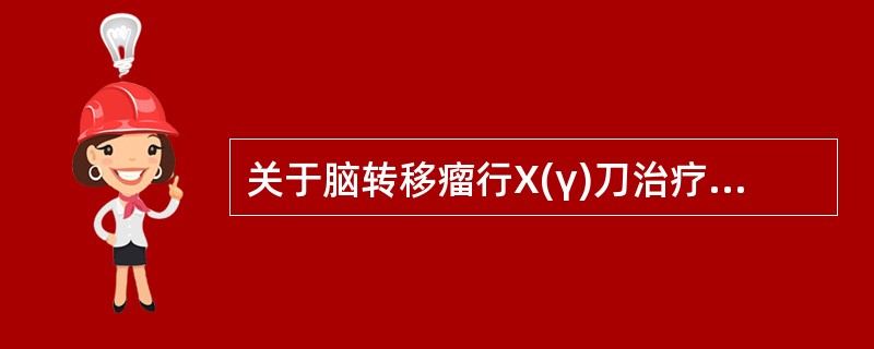 关于脑转移瘤行X(γ)刀治疗叙述正确的是()