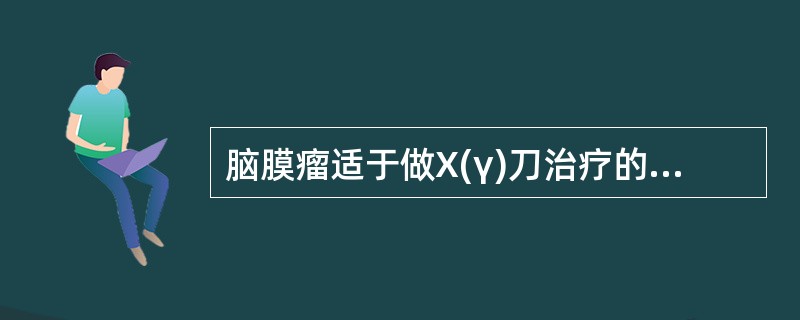 脑膜瘤适于做X(γ)刀治疗的依据在于()