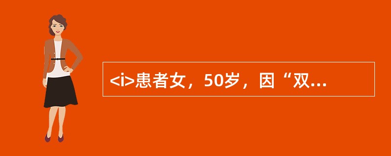 <i>患者女，50岁，因“双膝关节疼痛5年，加重1个月”前来门诊就诊，患者既往体健，否认外伤史。</i><i><br /></i>为明确诊断