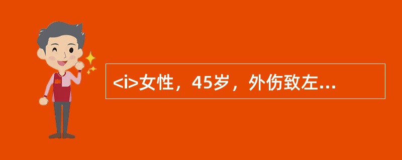 <i>女性，45岁，外伤致左股骨颈骨折，X线片示股骨颈完全骨折、股骨头有旋转并且部分移位，骨折部位位于股骨颈中部</i><i><br /></i&