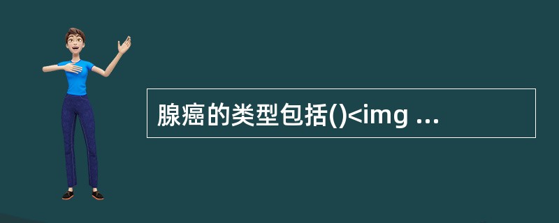 腺癌的类型包括()<img border="0" style="width: 201px; height: 151px;" src="https