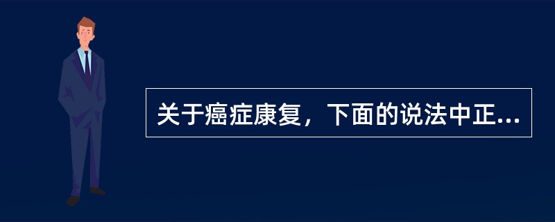 关于癌症康复，下面的说法中正确的是（）